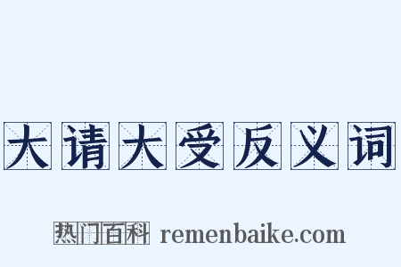 大请大受反义词是什么意思的图片